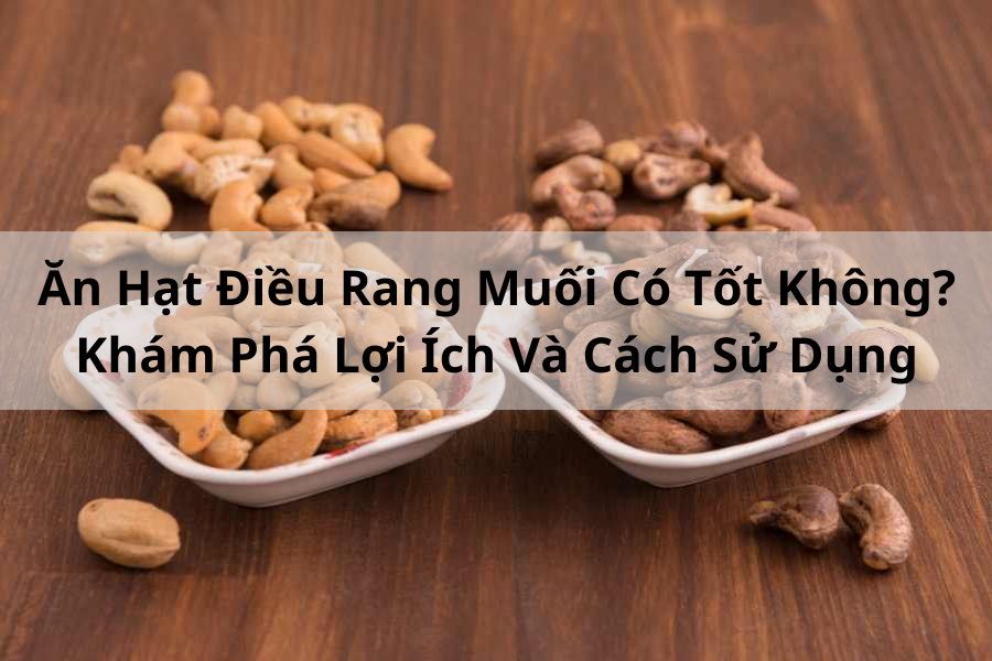 Ăn Hạt Điều Rang Muối Có Tốt Không