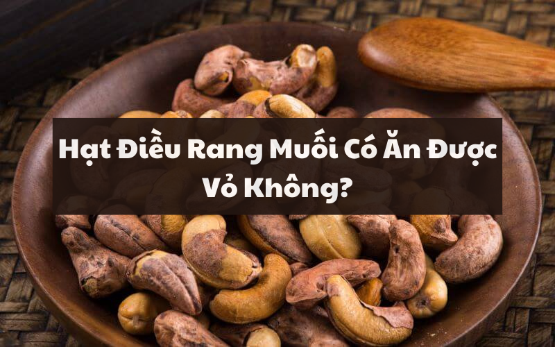 Hạt Điều Rang Muối Có Ăn Được Vỏ Không