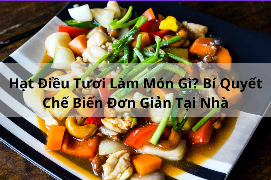 Hạt Điều Tươi Làm Món Gì